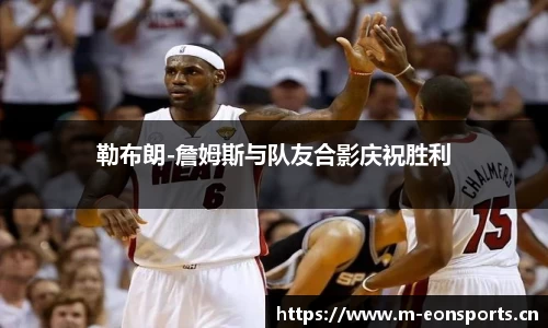 勒布朗-詹姆斯与队友合影庆祝胜利
