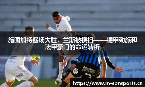 施图加特客场大胜，兰斯被横扫——德甲劲旅和法甲豪门的命运转折