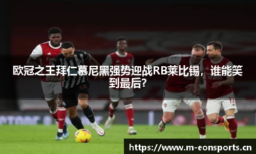 欧冠之王拜仁慕尼黑强势迎战RB莱比锡，谁能笑到最后？