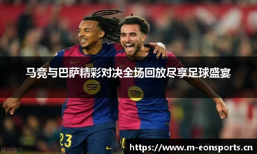 马竞与巴萨精彩对决全场回放尽享足球盛宴