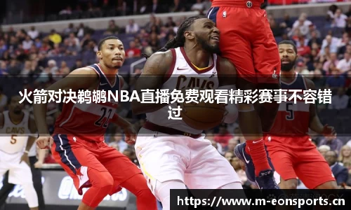 火箭对决鹈鹕NBA直播免费观看精彩赛事不容错过