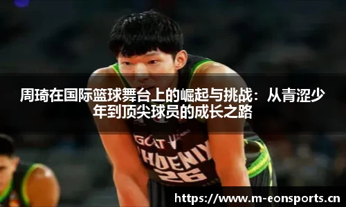 周琦在国际篮球舞台上的崛起与挑战：从青涩少年到顶尖球员的成长之路