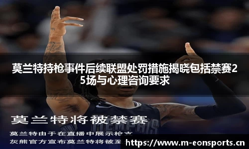 莫兰特持枪事件后续联盟处罚措施揭晓包括禁赛25场与心理咨询要求
